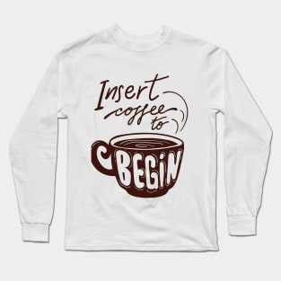 Insert Coffee to begin Long Sleeve T-Shirt